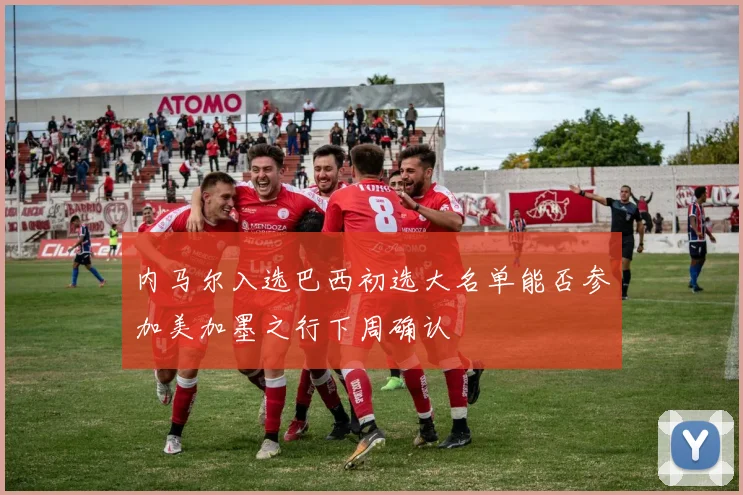 内马尔入选巴西初选大名单能否参加美加墨之行下周确认
