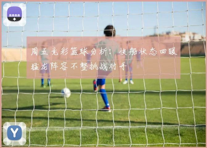 周五竞彩篮球分析：快船状态回暖猛龙阵容不整挑战对手