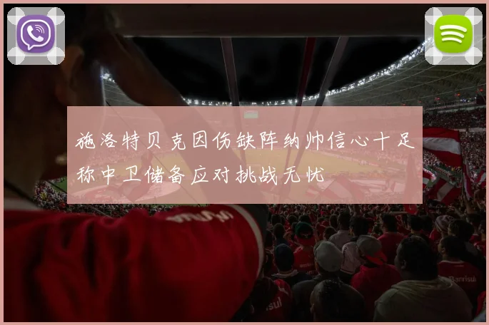 施洛特贝克因伤缺阵纳帅信心十足称中卫储备应对挑战无忧