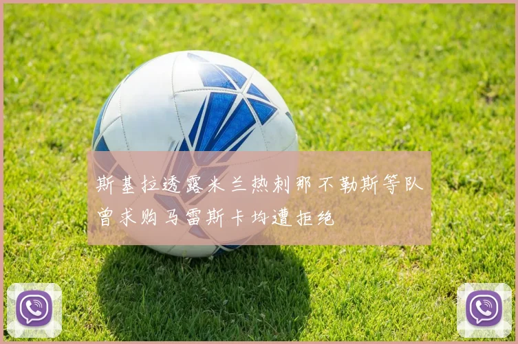 斯基拉透露米兰热刺那不勒斯等队曾求购马雷斯卡均遭拒绝