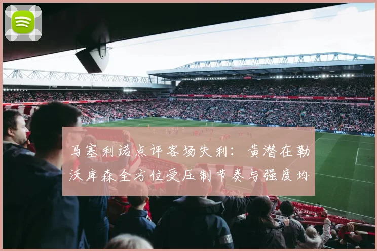 马塞利诺点评客场失利：黄潜在勒沃库森全方位受压制节奏与强度均不敌对手