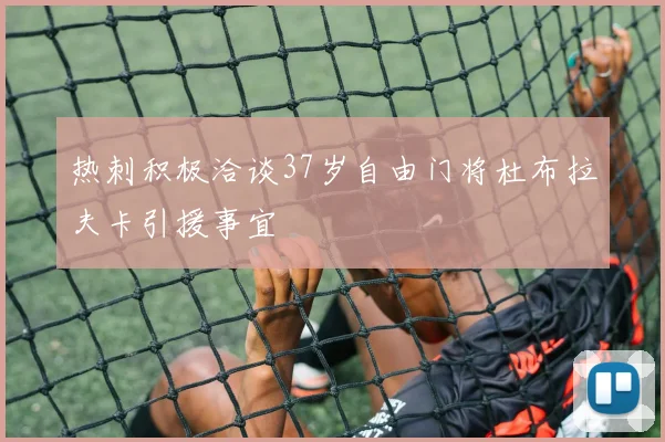 热刺积极洽谈37岁自由门将杜布拉夫卡引援事宜