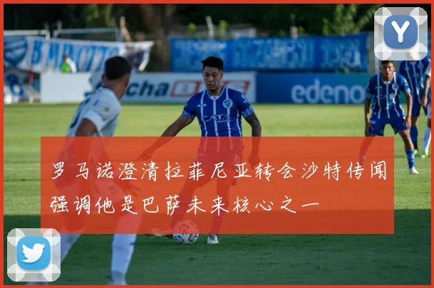 罗马诺澄清拉菲尼亚转会沙特传闻强调他是巴萨未来核心之一