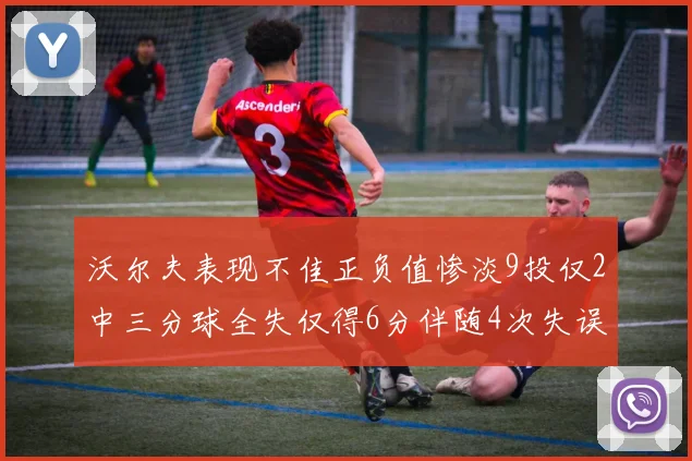 沃尔夫表现不佳正负值惨淡9投仅2中三分球全失仅得6分伴随4次失误