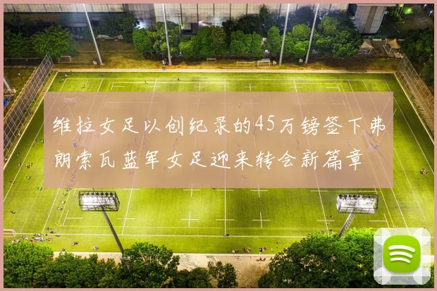 维拉女足以创纪录的45万镑签下弗朗索瓦蓝军女足迎来转会新篇章