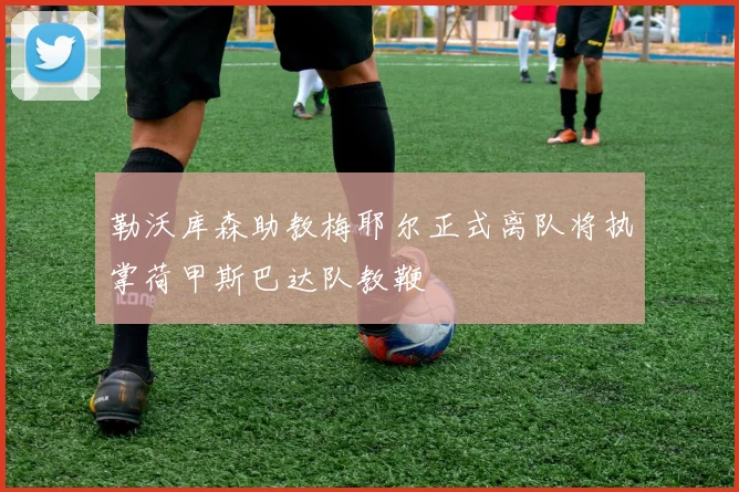 勒沃库森助教梅耶尔正式离队将执掌荷甲斯巴达队教鞭