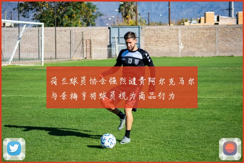 荷兰球员协会强烈谴责阿尔克马尔与奈梅亨将球员视为商品行为