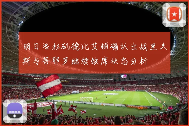 明日洛杉矶德比艾顿确认出战里夫斯与蒂耶罗继续缺席状态分析