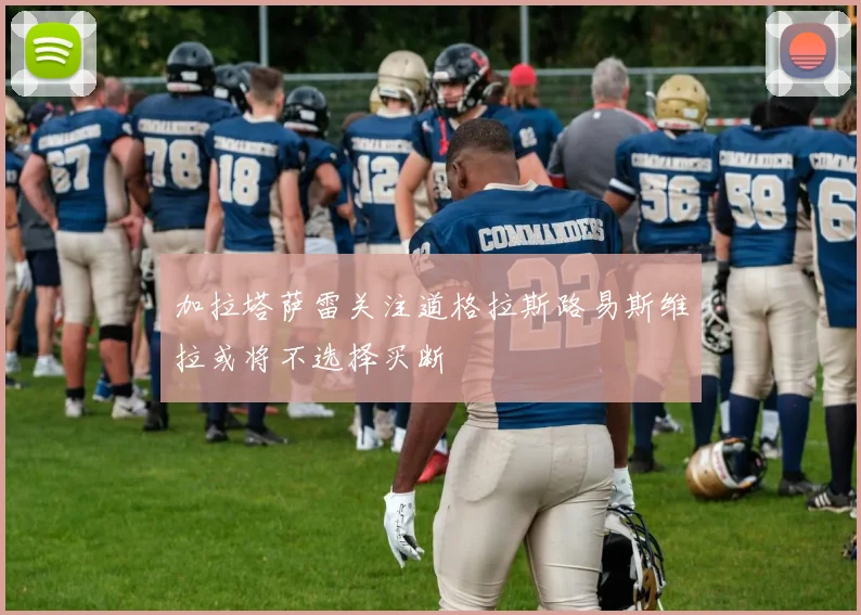 加拉塔萨雷关注道格拉斯路易斯维拉或将不选择买断