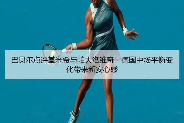 巴贝尔点评基米希与帕夫洛维奇：德国中场平衡变化带来新安心感（ladbrokes）