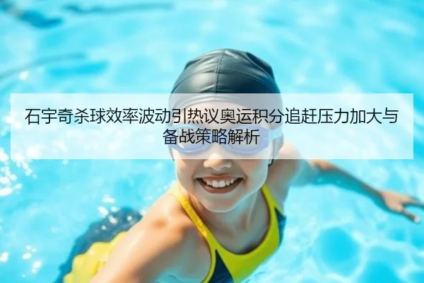 石宇奇杀球效率波动引热议奥运积分追赶压力加大与备战策略解析（ladbrokes）